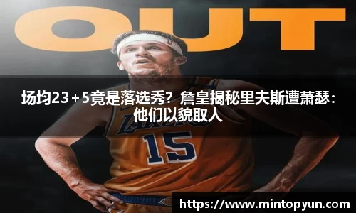 场均23+5竟是落选秀？詹皇揭秘里夫斯遭萧瑟：他们以貌取人